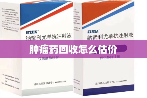 郑州肿瘤药回收怎么估价