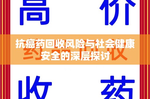 郑州抗癌药回收风险与社会健康安全的深层探讨