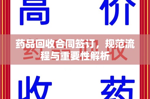 郑州药品回收合同签订，规范流程与重要性解析