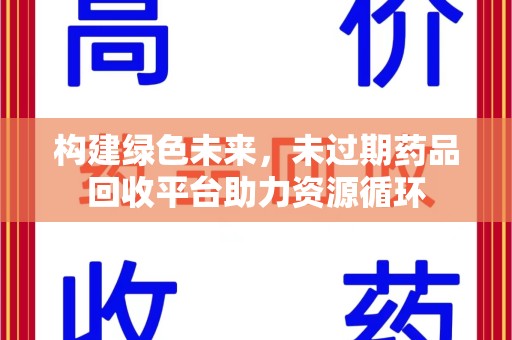 郑州构建绿色未来，未过期药品回收平台助力资源循环