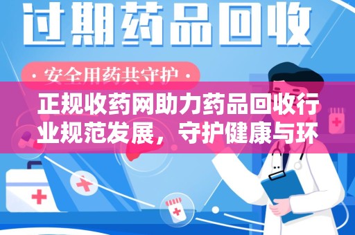 郑州正规收药网助力药品回收行业规范发展，守护健康与环境