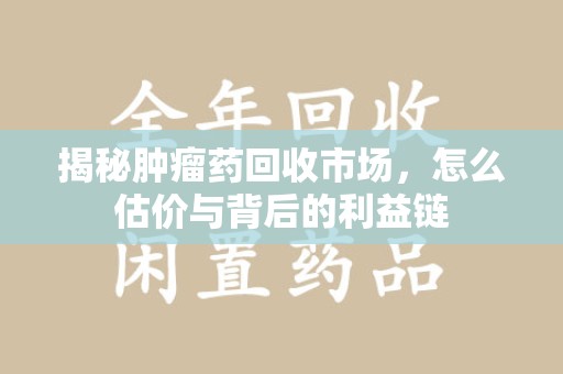 郑州揭秘肿瘤药回收市场，怎么估价与背后的利益链