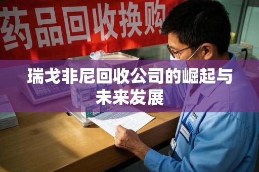 郑州瑞戈非尼回收公司的崛起与未来发展