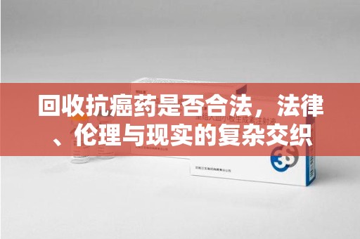 郑州回收抗癌药是否合法，法律、伦理与现实的复杂交织