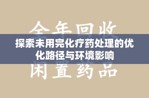 郑州探索未用完化疗药处理的优化路径与环境影响