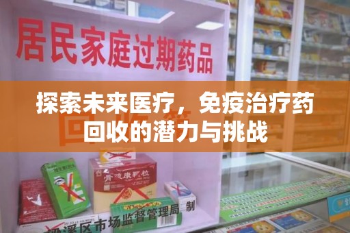郑州探索未来医疗，免疫治疗药回收的潜力与挑战
