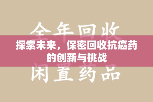 郑州探索未来，保密回收抗癌药的创新与挑战