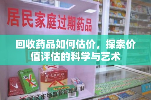 郑州回收药品如何估价，探索价值评估的科学与艺术