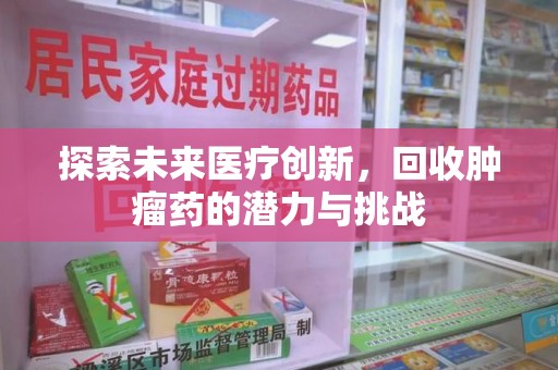 郑州探索未来医疗创新，回收肿瘤药的潜力与挑战