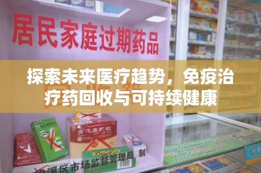 郑州探索未来医疗趋势，免疫治疗药回收与可持续健康
