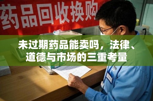 郑州未过期药品能卖吗，法律、道德与市场的三重考量