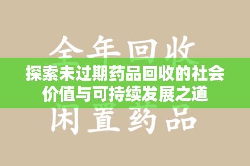 郑州探索未过期药品回收的社会价值与可持续发展之道
