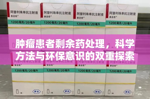 郑州肿瘤患者剩余药处理，科学方法与环保意识的双重探索