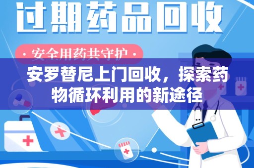 郑州安罗替尼上门回收，探索药物循环利用的新途径