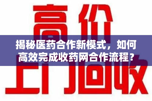 郑州揭秘医药合作新模式，如何高效完成收药网合作流程？