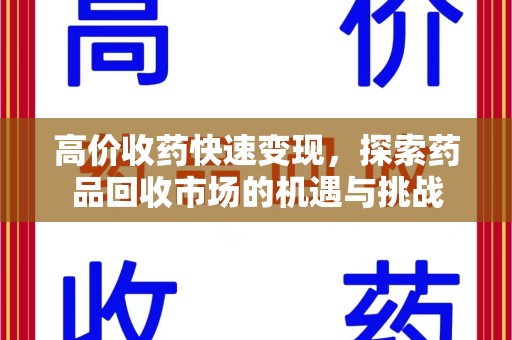 郑州高价收药快速变现，探索药品回收市场的机遇与挑战