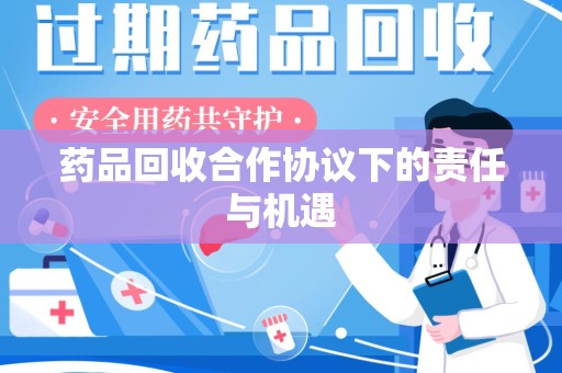 郑州药品回收合作协议下的责任与机遇