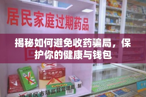 郑州揭秘如何避免收药骗局，保护你的健康与钱包