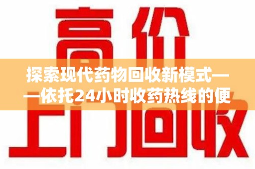 郑州探索现代药物回收新模式——依托24小时收药热线的便民服务