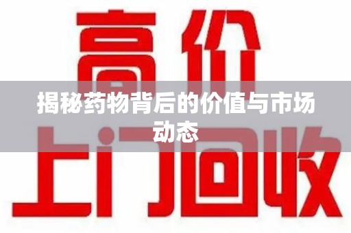 郑州揭秘药物背后的价值与市场动态