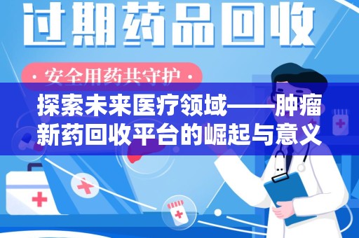 郑州探索未来医疗领域——肿瘤新药回收平台的崛起与意义