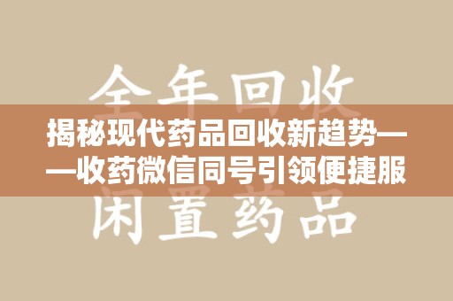 郑州揭秘现代药品回收新趋势——收药微信同号引领便捷服务潮流
