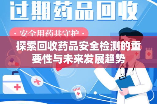 郑州探索回收药品安全检测的重要性与未来发展趋势