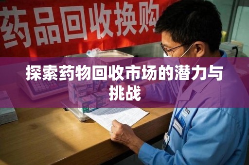 郑州探索药物回收市场的潜力与挑战