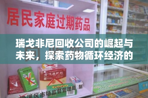 郑州瑞戈非尼回收公司的崛起与未来，探索药物循环经济的潜力