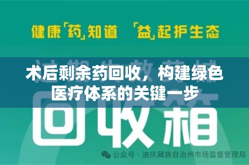 郑州术后剩余药回收，构建绿色医疗体系的关键一步