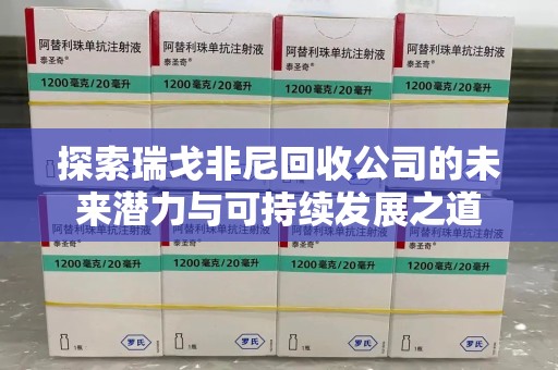 郑州探索瑞戈非尼回收公司的未来潜力与可持续发展之道