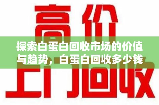 郑州探索白蛋白回收市场的价值与趋势，白蛋白回收多少钱不再是个谜