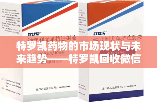 郑州特罗凯药物的市场现状与未来趋势——特罗凯回收微信助力行业发展