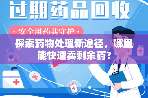 郑州探索药物处理新途径，哪里能快速卖剩余药？