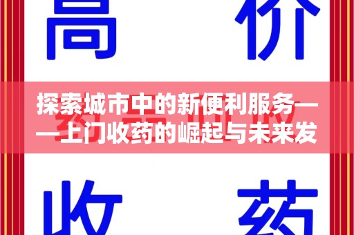 郑州探索城市中的新便利服务——上门收药的崛起与未来发展