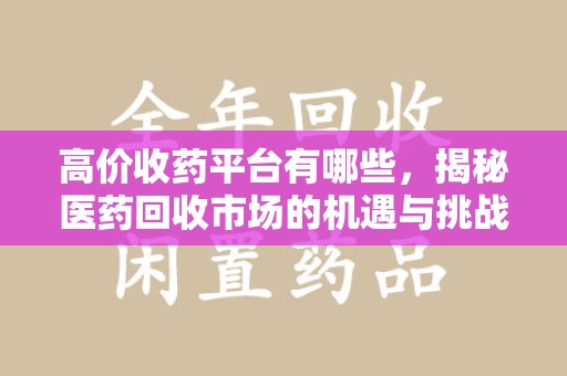 郑州高价收药平台有哪些，揭秘医药回收市场的机遇与挑战