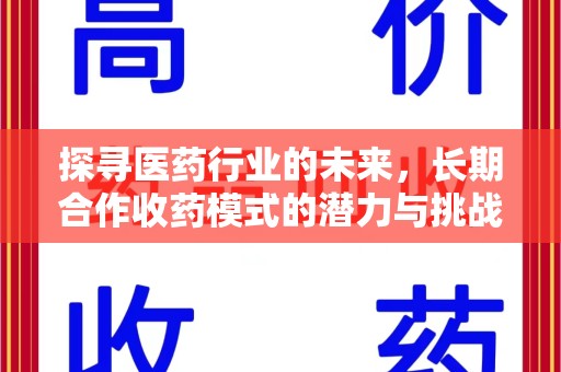 郑州探寻医药行业的未来，长期合作收药模式的潜力与挑战