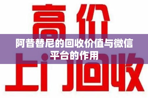 郑州阿昔替尼的回收价值与微信平台的作用