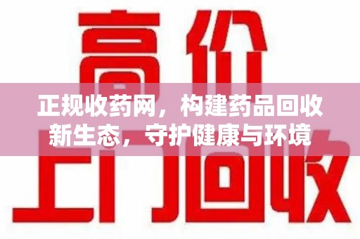 郑州正规收药网，构建药品回收新生态，守护健康与环境