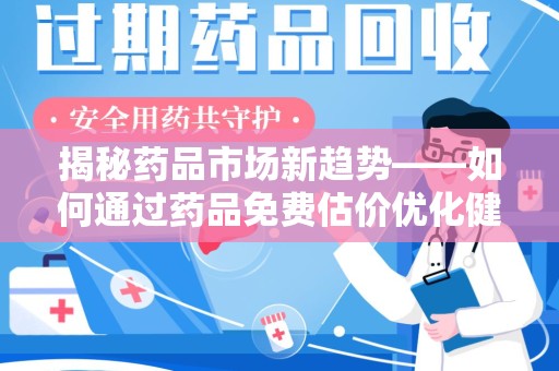 郑州揭秘药品市场新趋势——如何通过药品免费估价优化健康管理