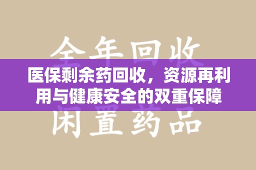 郑州医保剩余药回收，资源再利用与健康安全的双重保障