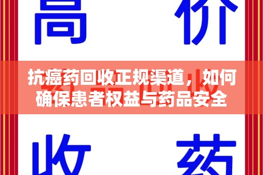 郑州抗癌药回收正规渠道，如何确保患者权益与药品安全