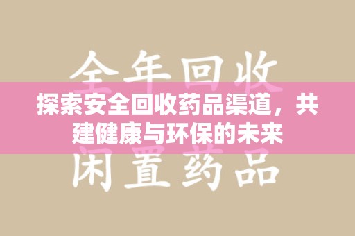郑州探索安全回收药品渠道，共建健康与环保的未来