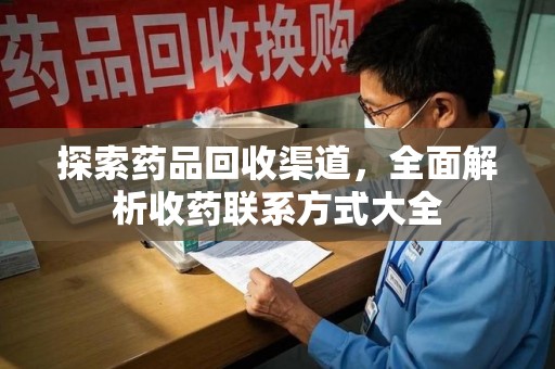 郑州探索药品回收渠道，全面解析收药联系方式大全