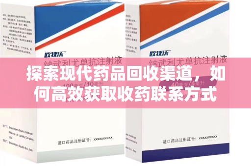 郑州探索现代药品回收渠道，如何高效获取收药联系方式