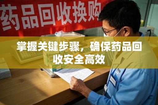 郑州掌握关键步骤，确保药品回收安全高效