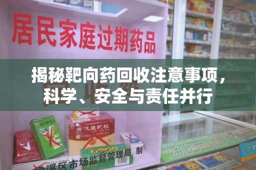 郑州揭秘靶向药回收注意事项，科学、安全与责任并行