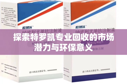 郑州探索特罗凯专业回收的市场潜力与环保意义