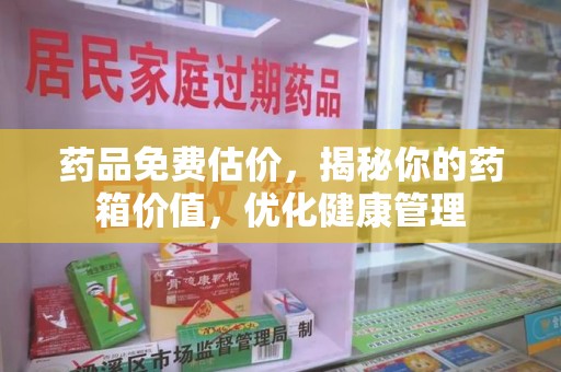 郑州药品免费估价，揭秘你的药箱价值，优化健康管理
