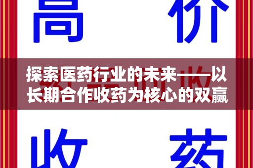 郑州探索医药行业的未来——以长期合作收药为核心的双赢模式